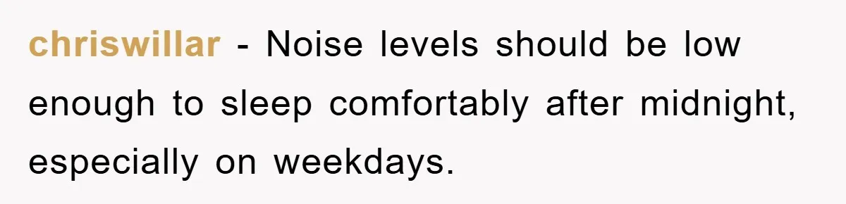 chriswillar − Noise levels should be low enough to sleep comfortably after midnight, especially on weekdays.
