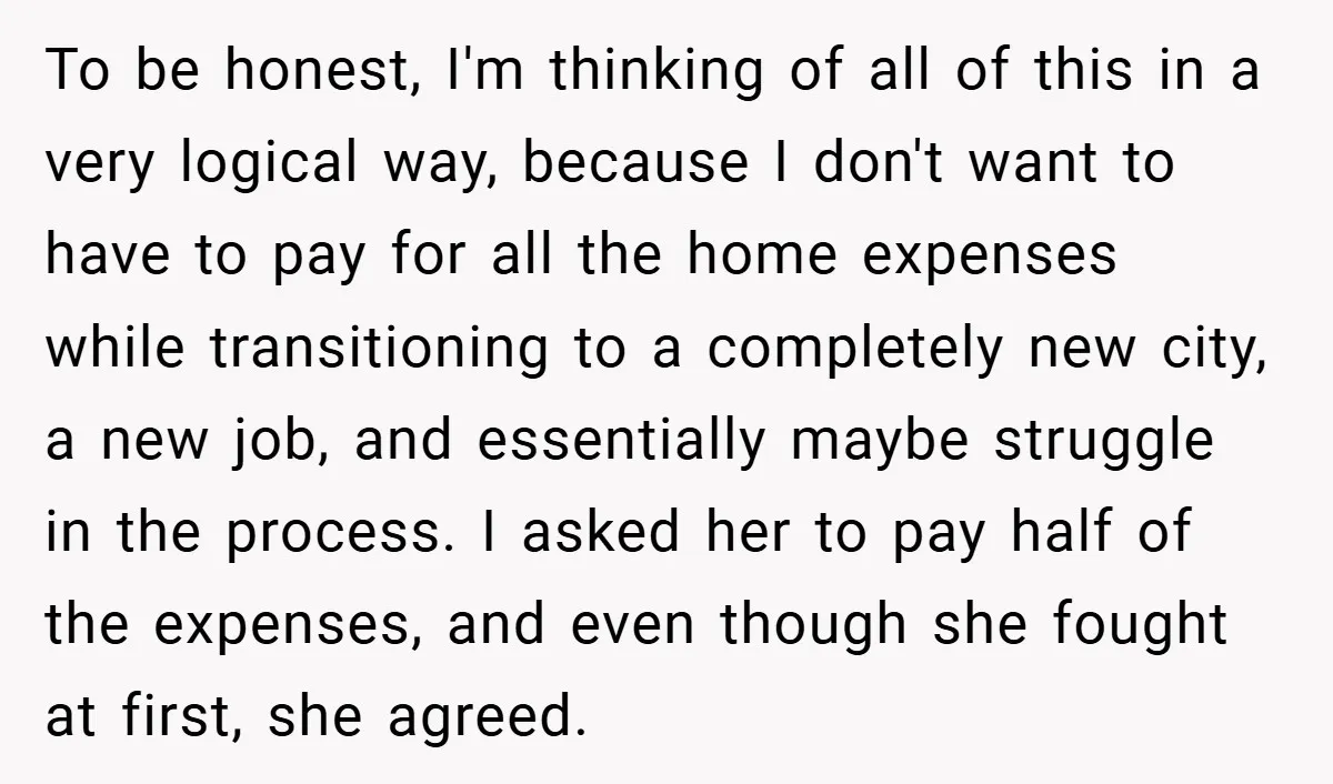 To be honest, I'm thinking of all of this in a very logical way, because I don't want to have to pay for all the home expenses while transitioning to...