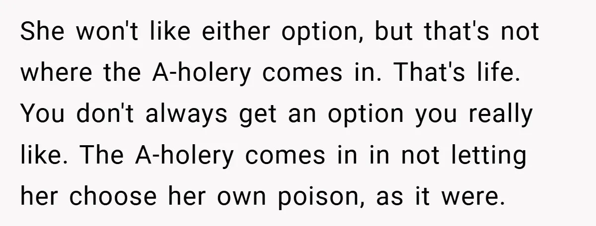 She won't like either option, but that's not where the A-holery comes in. That's life. You don't always get an option you really like. The A-holery comes in in not...