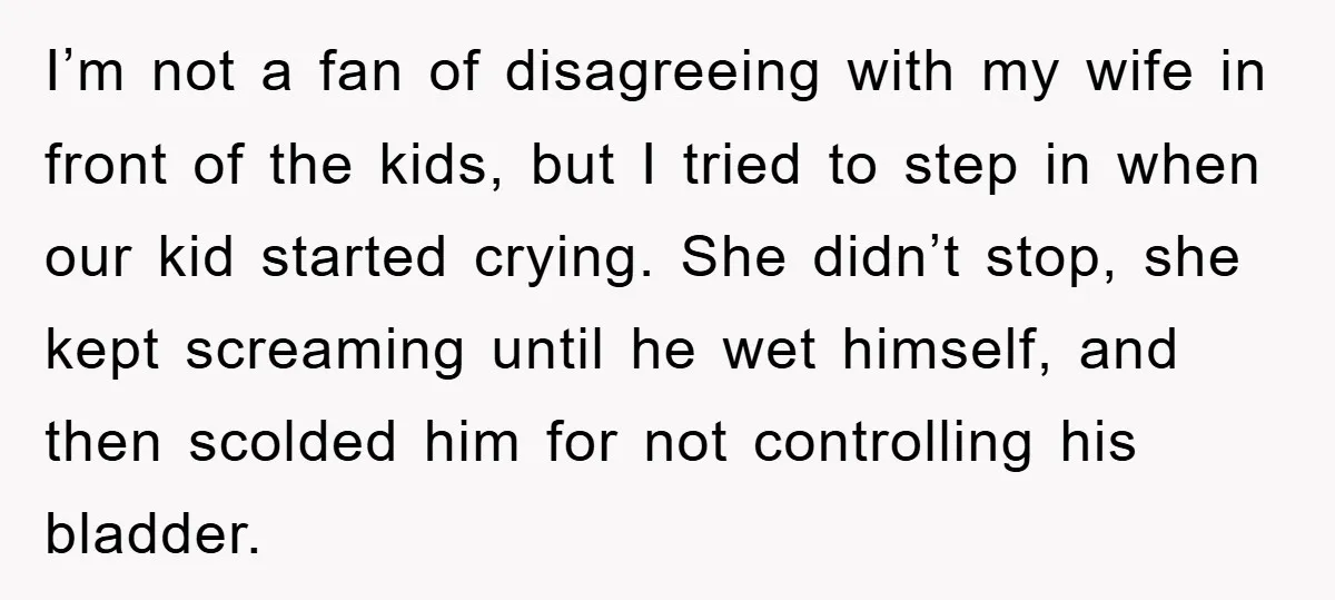 I’m not a fan of disagreeing with my wife in front of the kids, but I tried to step in when our kid started crying. She didn’t stop, she kept...