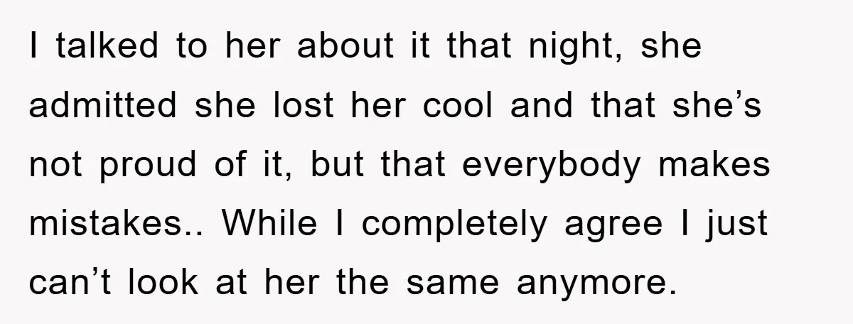 I talked to her about it that night, she admitted she lost her cool and that she’s not proud of it, but that everybody makes mistakes.. While I completely agree...
