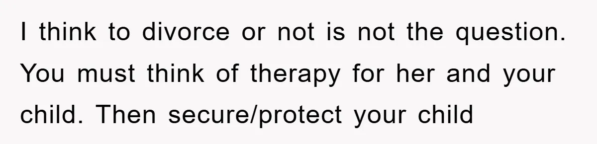 I think to divorce or not is not the question. You must think of therapy for her and your child. Then secure/protect your child