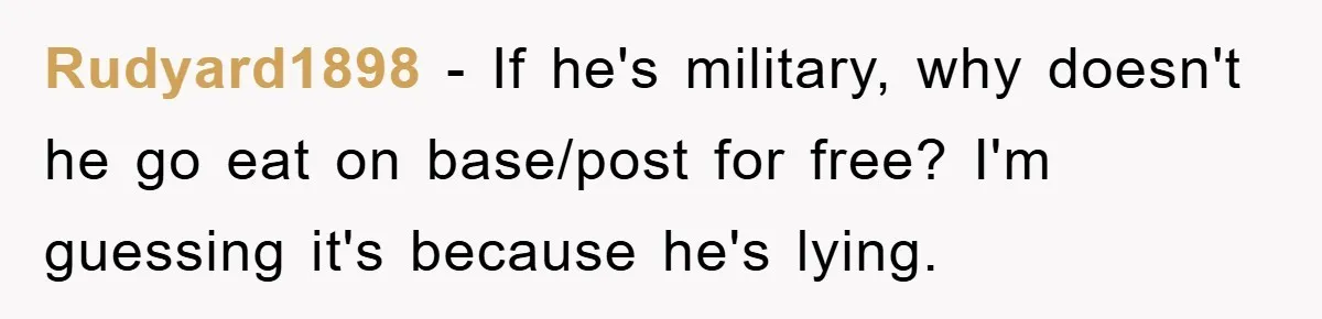 Rudyard1898 − If he's military, why doesn't he go eat on base/post for free? I'm guessing it's because he's lying.