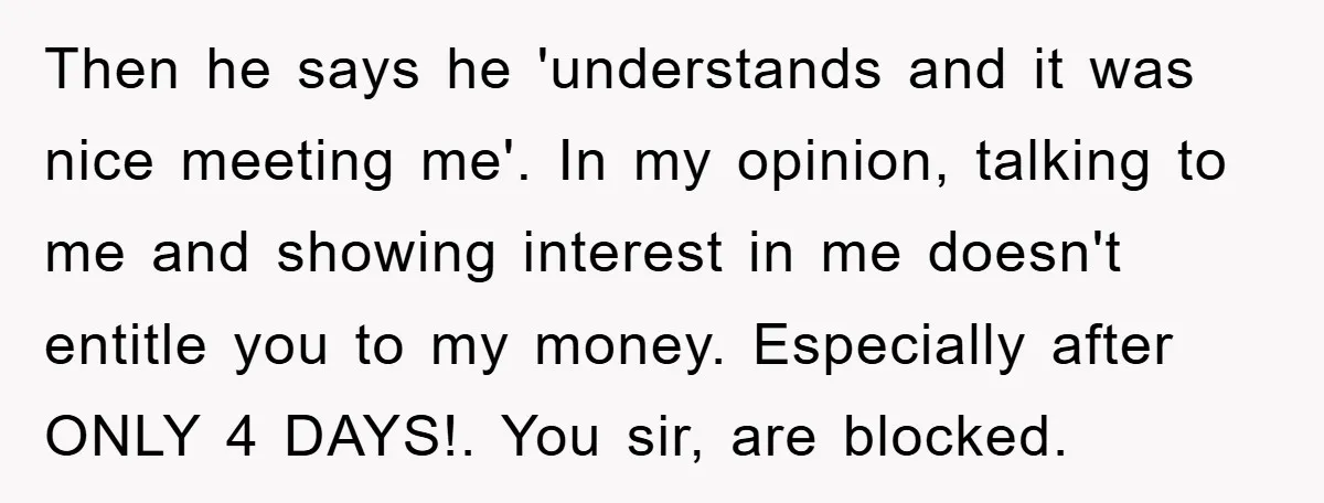 Then he says he 'understands and it was nice meeting me'. In my opinion, talking to me and showing interest in me doesn't entitle you to my money. Especially after...