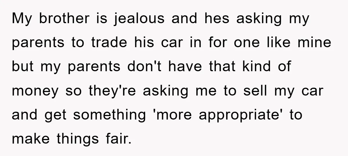 My brother is jealous and hes asking my parents to trade his car in for one like mine but my parents don't have that kind of money so they're asking...