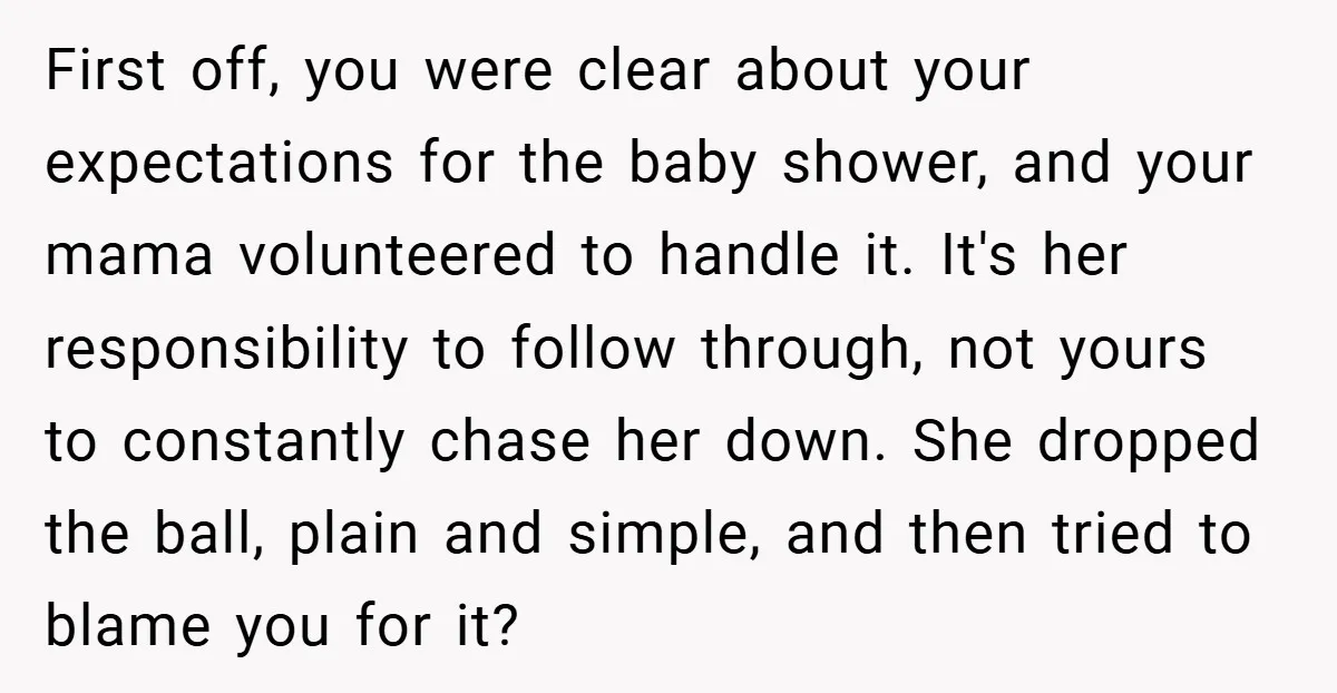 First off, you were clear about your expectations for the baby shower, and your mama volunteered to handle it. It's her responsibility to follow through, not yours to constantly chase...