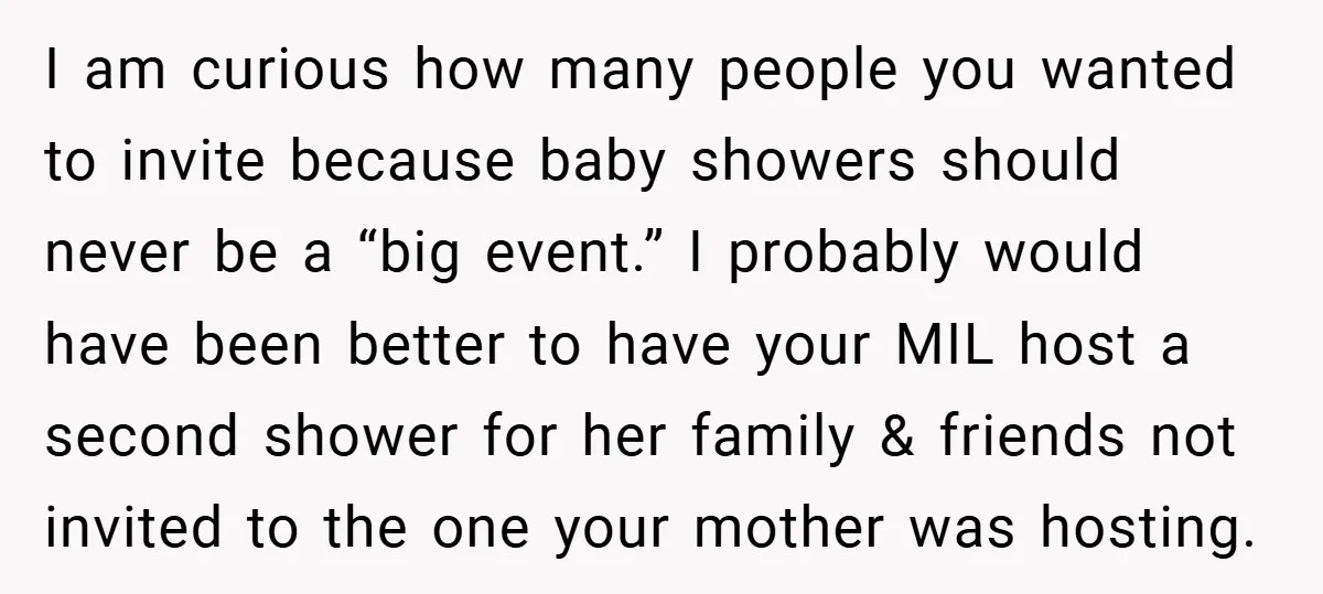 I am curious how many people you wanted to invite because baby showers should never be a “big event.” I probably would have been better to have your MIL host...