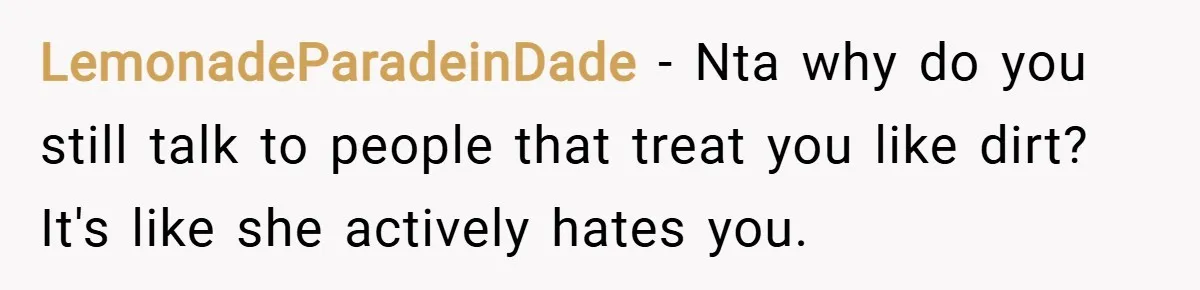 LemonadeParadeinDade − Nta why do you still talk to people that treat you like dirt? It's like she actively hates you.