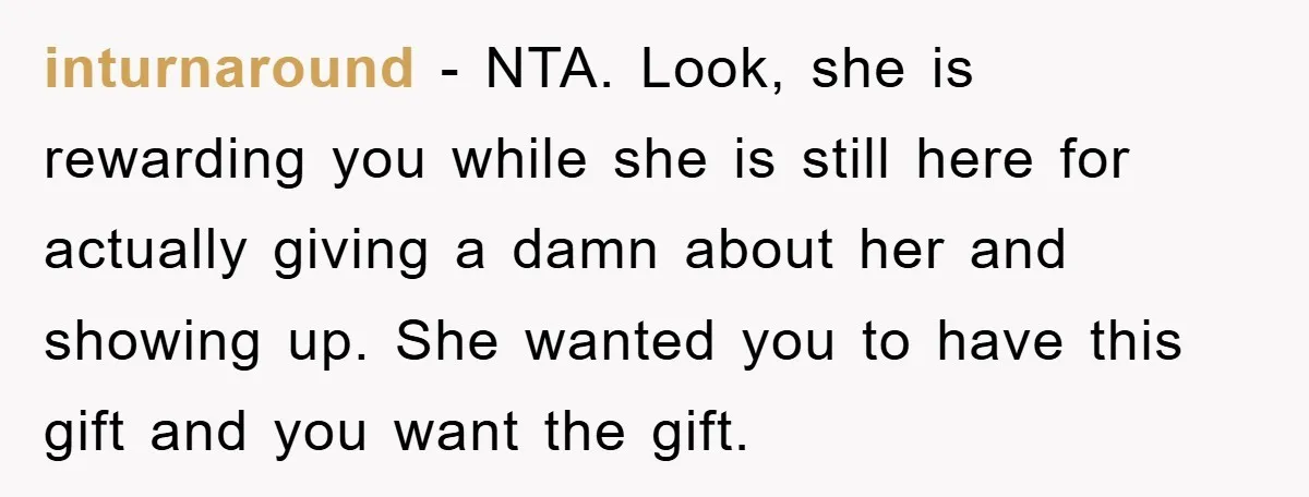 inturnaround − NTA. Look, she is rewarding you while she is still here for actually giving a damn about her and showing up. She wanted you to have this gift...