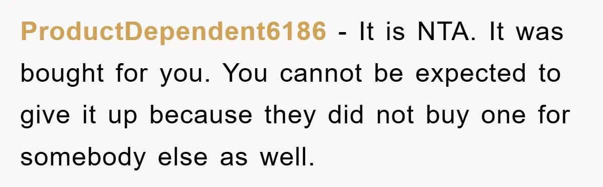ProductDependent6186 − It is NTA. It was bought for you. You cannot be expected to give it up because they did not buy one for somebody else as well.