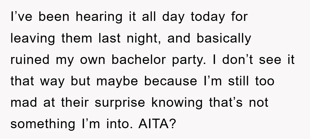 I’ve been hearing it all day today for leaving them last night, and basically ruined my own bachelor party. I don’t see it that way but maybe because I’m still...