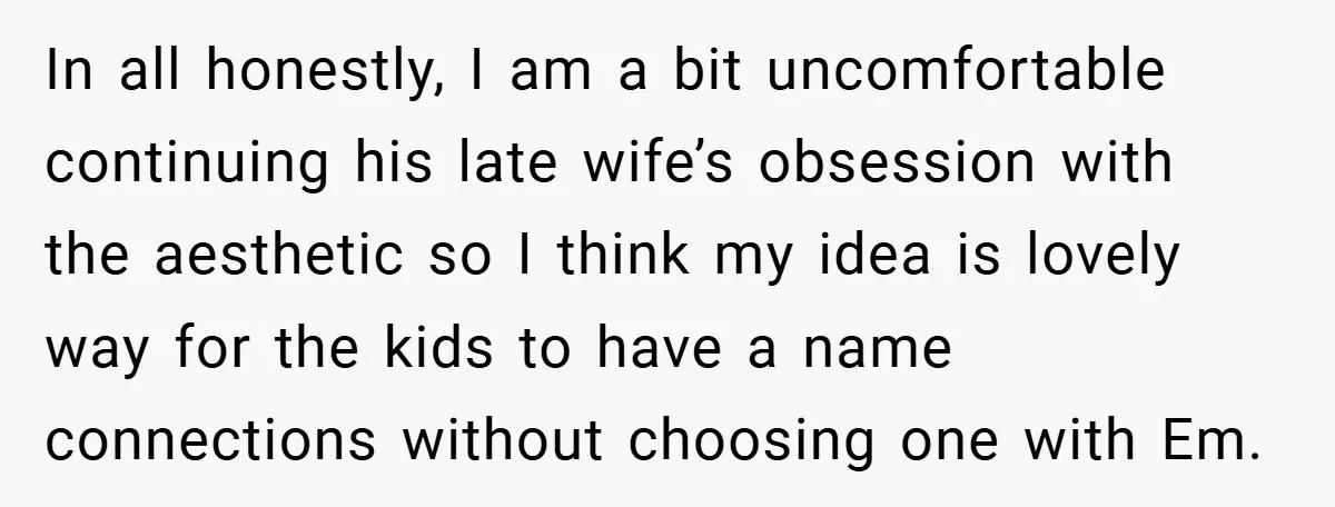 In all honestly, I am a bit uncomfortable continuing his late wife’s obsession with the aesthetic so I think my idea is lovely way for the kids to have a...