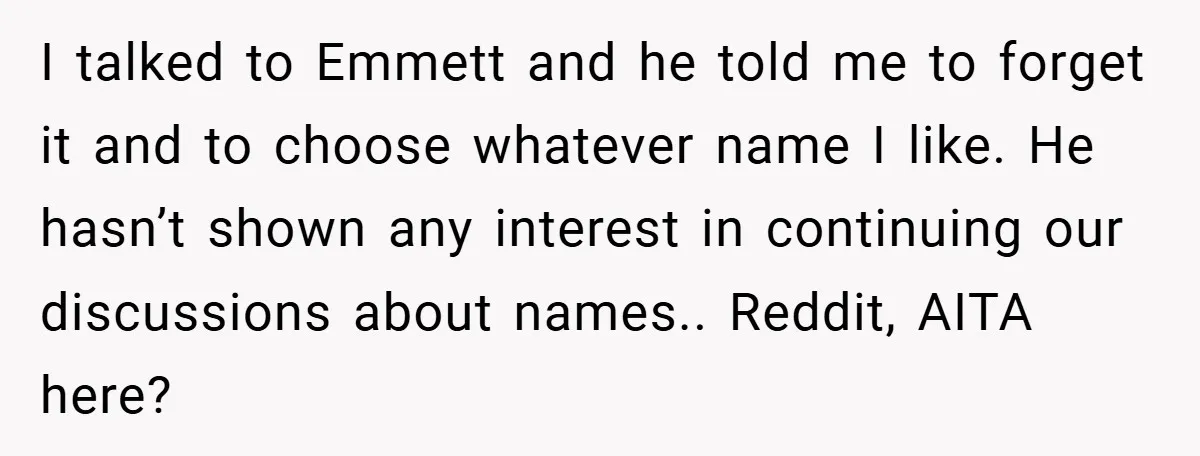 I talked to Emmett and he told me to forget it and to choose whatever name I like. He hasn’t shown any interest in continuing our discussions about names.. Reddit,...