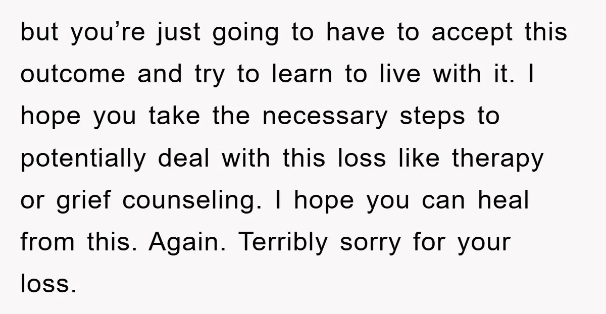 but you’re just going to have to accept this outcome and try to learn to live with it. I hope you take the necessary steps to potentially deal with this...