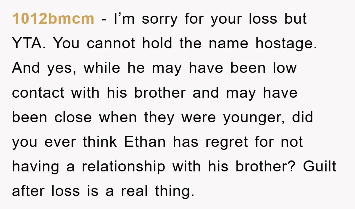 1012bmcm − I’m sorry for your loss but YTA. You cannot hold the name hostage. And yes, while he may have been low contact with his brother and may have...