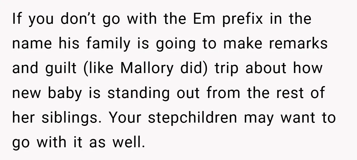 If you don’t go with the Em prefix in the name his family is going to make remarks and guilt (like Mallory did) trip about how new baby is standing...