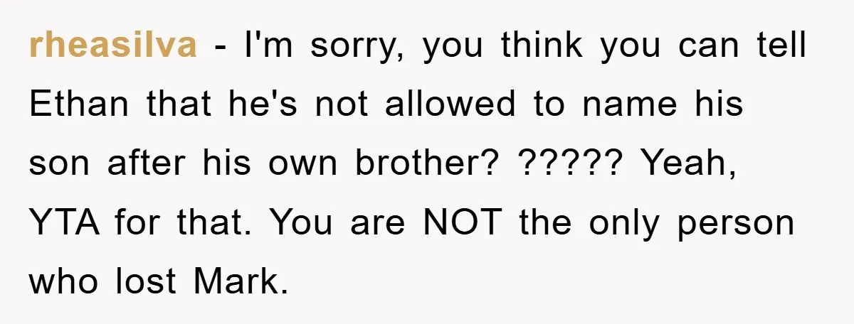 rheasilva − I'm sorry, you think you can tell Ethan that he's not allowed to name his son after his own brother? ????? Yeah, YTA for that. You are NOT...
