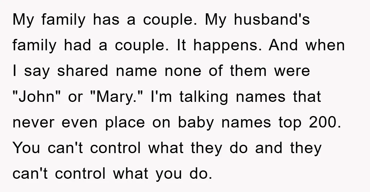 My family has a couple. My husband's family had a couple. It happens. And when I say shared name none of them were "John" or "Mary." I'm talking names that...