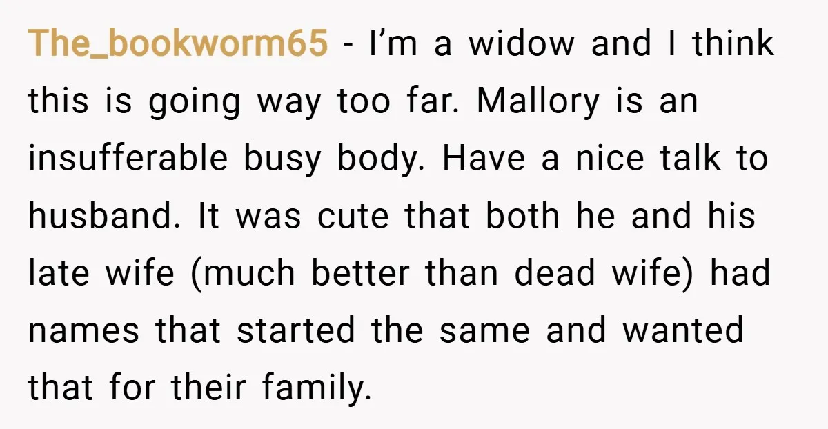 The_bookworm65 − I’m a widow and I think this is going way too far. Mallory is an insufferable busy body. Have a nice talk to husband. It was cute that...