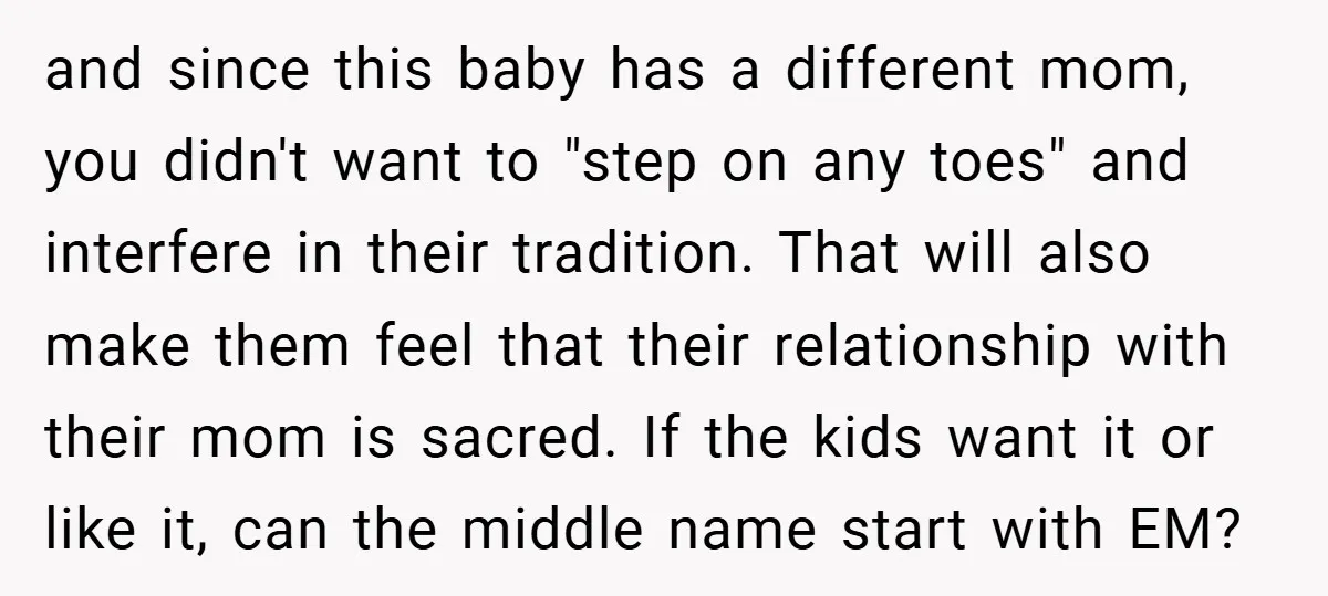 and since this baby has a different mom, you didn't want to "step on any toes" and interfere in their tradition. That will also make them feel that their relationship...