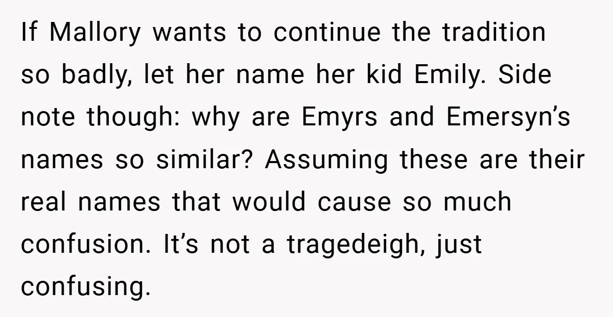 If Mallory wants to continue the tradition so badly, let her name her kid Emily. Side note though: why are Emyrs and Emersyn’s names so similar? Assuming these are their...