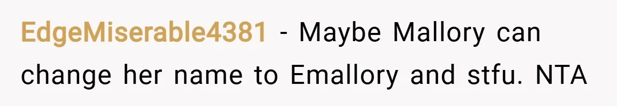 EdgeMiserable4381 − Maybe Mallory can change her name to Emallory and stfu. NTA