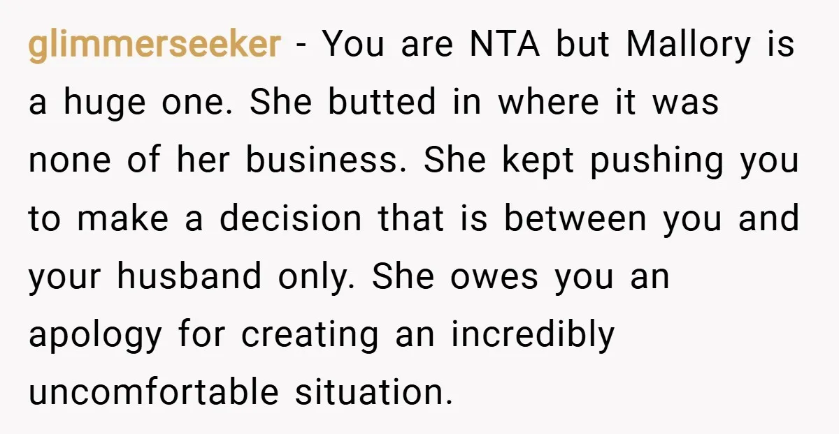 glimmerseeker − You are NTA but Mallory is a huge one. She butted in where it was none of her business. She kept pushing you to make a decision that...