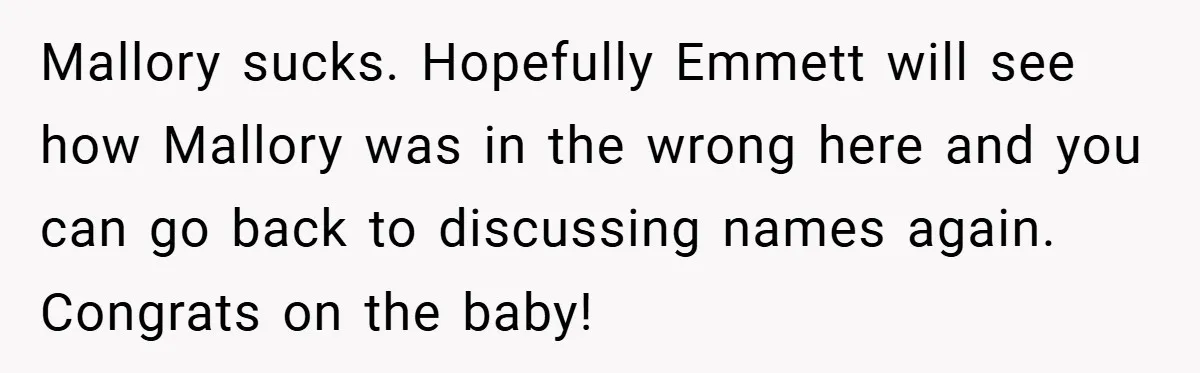 Mallory sucks. Hopefully Emmett will see how Mallory was in the wrong here and you can go back to discussing names again. Congrats on the baby!