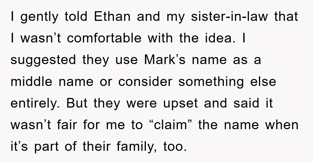 I gently told Ethan and my sister-in-law that I wasn’t comfortable with the idea. I suggested they use Mark’s name as a middle name or consider something else entirely. But...