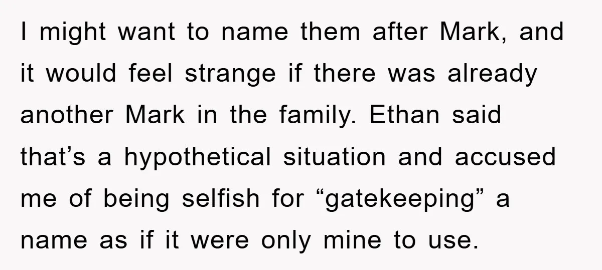 I might want to name them after Mark, and it would feel strange if there was already another Mark in the family. Ethan said that’s a hypothetical situation and accused...