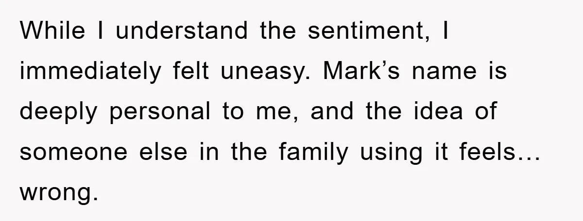 While I understand the sentiment, I immediately felt uneasy. Mark’s name is deeply personal to me, and the idea of someone else in the family using it feels… wrong.