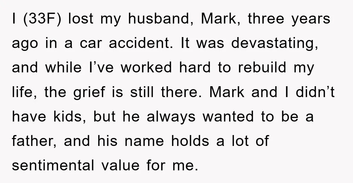 I (33F) lost my husband, Mark, three years ago in a car accident. It was devastating, and while I’ve worked hard to rebuild my life, the grief is still there....