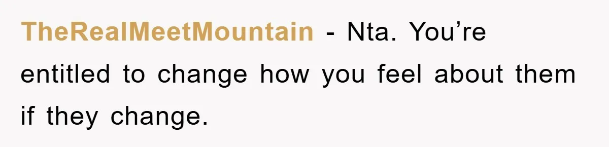 TheRealMeetMountain − Nta. You’re entitled to change how you feel about them if they change.