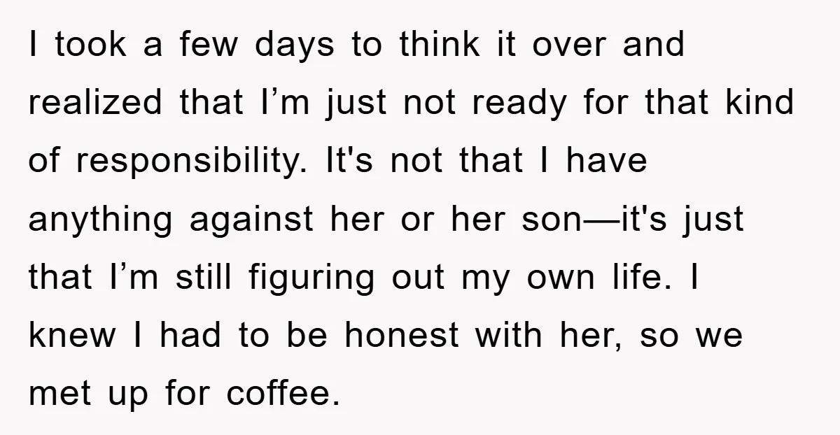 I took a few days to think it over and realized that I’m just not ready for that kind of responsibility. It's not that I have anything against her or...