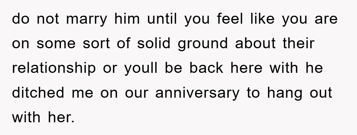 do not marry him until you feel like you are on some sort of solid ground about their relationship or youll be back here with he ditched me on our...
