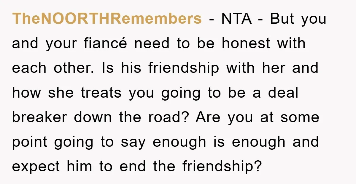 TheNOORTHRemembers − NTA - But you and your fiancé need to be honest with each other. Is his friendship with her and how she treats you going to be a...