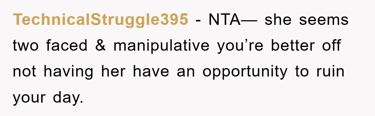 TechnicalStruggle395 − NTA— she seems two faced & manipulative you’re better off not having her have an opportunity to ruin your day.