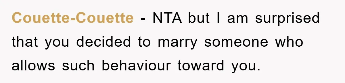 Couette-Couette − NTA but I am surprised that you decided to marry someone who allows such behaviour toward you.