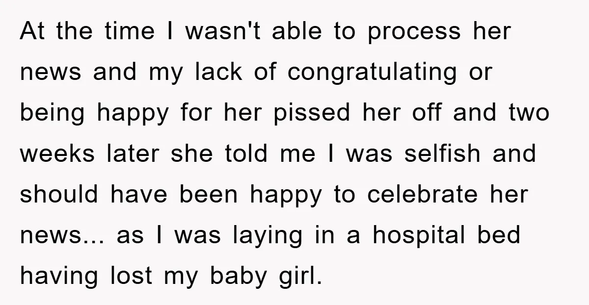 At the time I wasn't able to process her news and my lack of congratulating or being happy for her pissed her off and two weeks later she told me...