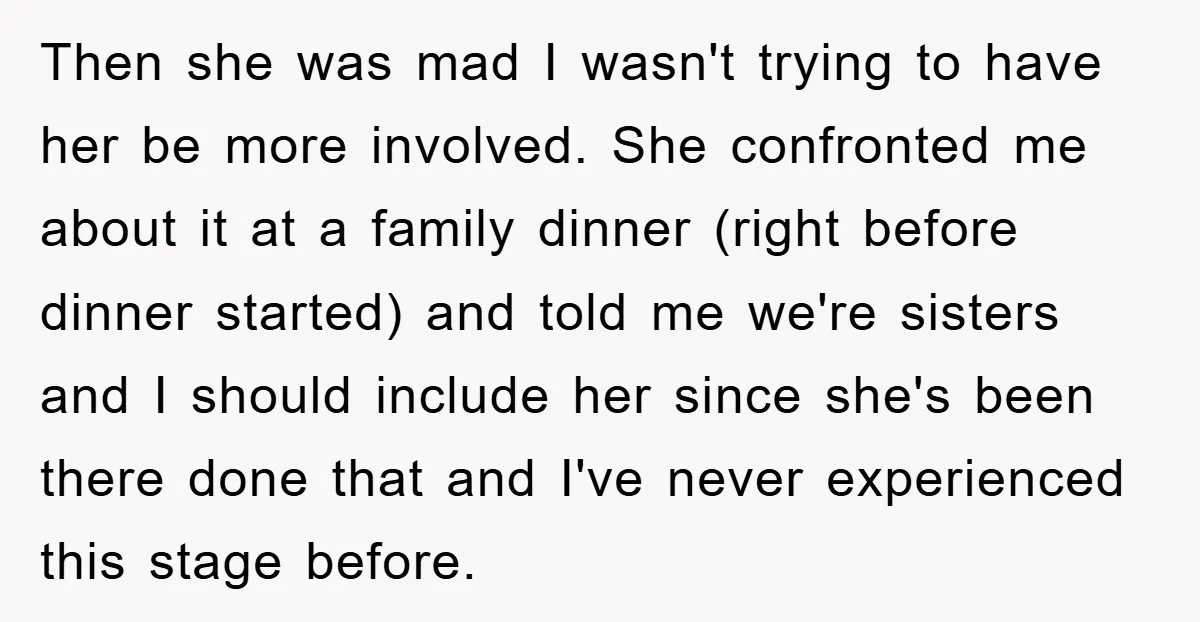 Then she was mad I wasn't trying to have her be more involved. She confronted me about it at a family dinner (right before dinner started) and told me we're...