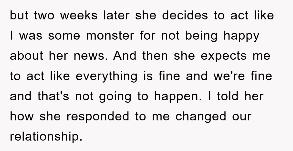 but two weeks later she decides to act like I was some monster for not being happy about her news. And then she expects me to act like everything is...