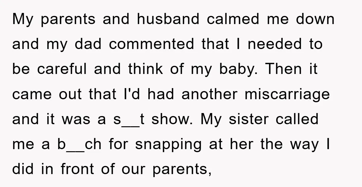 My parents and husband calmed me down and my dad commented that I needed to be careful and think of my baby. Then it came out that I'd had another...