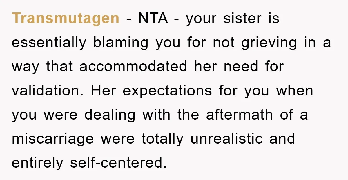 Transmutagen − NTA - your sister is essentially blaming you for not grieving in a way that accommodated her need for validation. Her expectations for you when you were dealing...