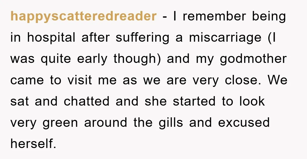 happyscatteredreader − I remember being in hospital after suffering a miscarriage (I was quite early though) and my godmother came to visit me as we are very close. We sat...