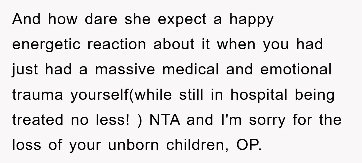 And how dare she expect a happy energetic reaction about it when you had just had a massive medical and emotional trauma yourself(while still in hospital being treated no less!...