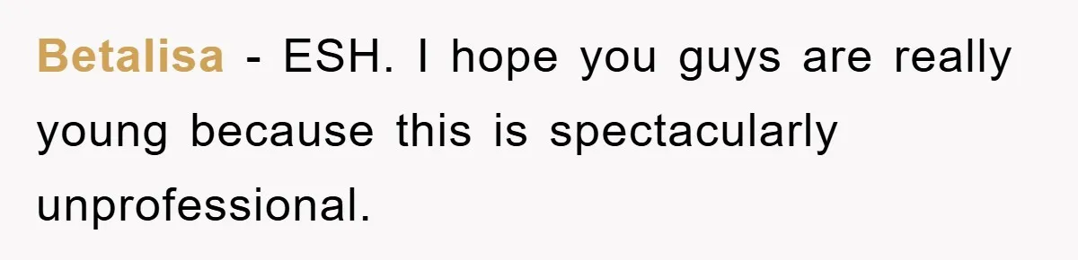 Betalisa − ESH. I hope you guys are really young because this is spectacularly unprofessional.