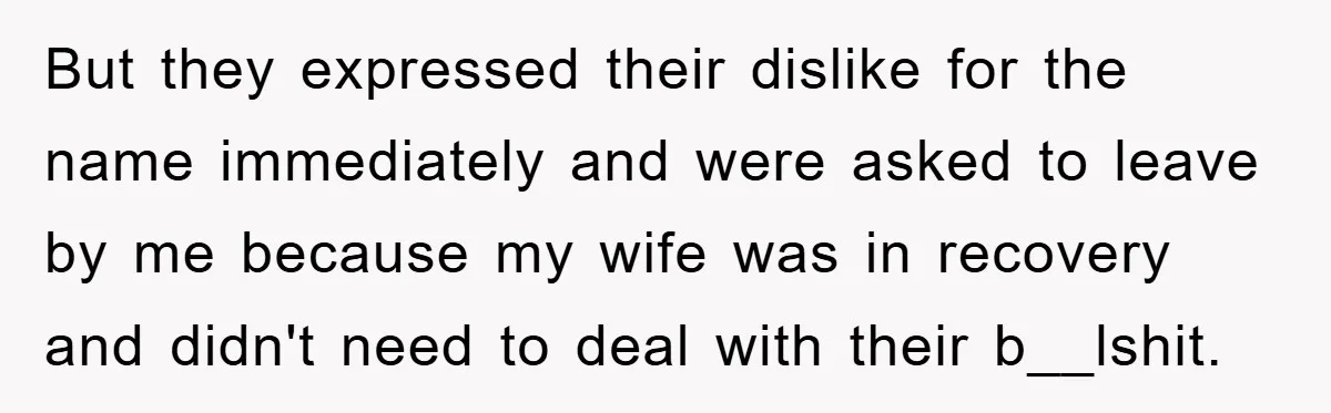 But they expressed their dislike for the name immediately and were asked to leave by me because my wife was in recovery and didn't need to deal with their b__lshit.