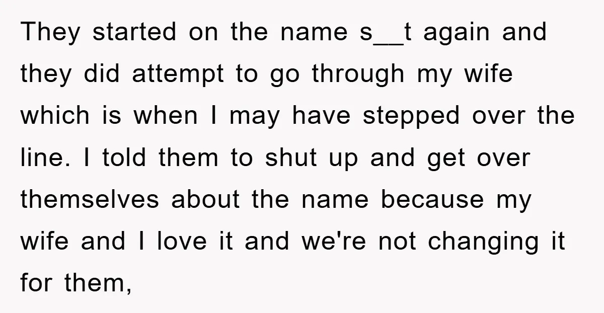 They started on the name s__t again and they did attempt to go through my wife which is when I may have stepped over the line. I told them to...