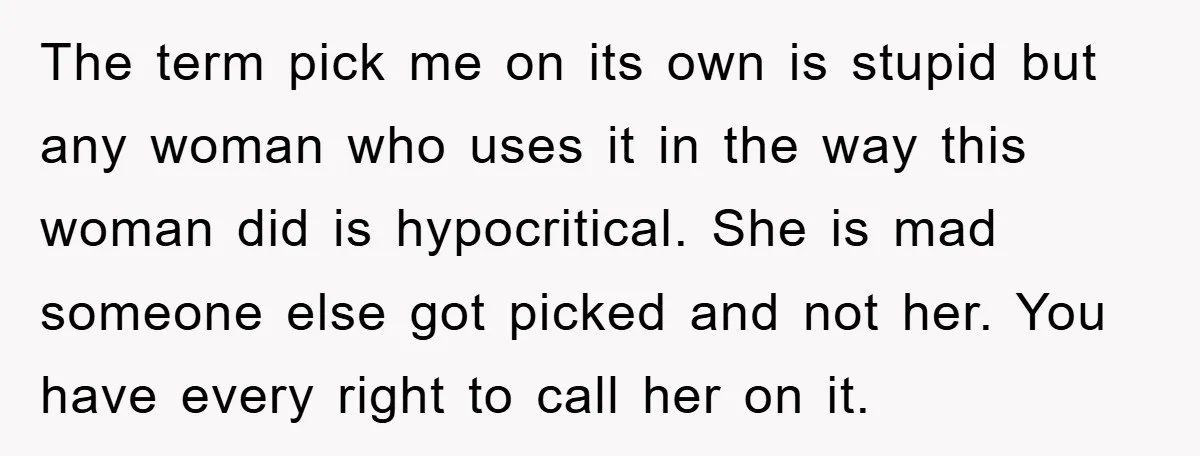 The term pick me on its own is stupid but any woman who uses it in the way this woman did is hypocritical. She is mad someone else got picked...