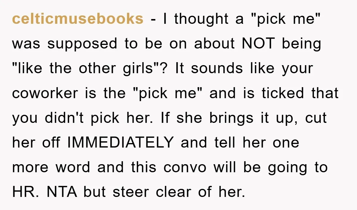 celticmusebooks − I thought a "pick me" was supposed to be on about NOT being "like the other girls"? It sounds like your coworker is the "pick me" and is...